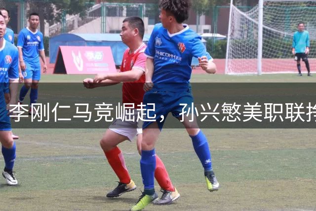 李刚仁马竞崛起，孙兴慜美职联挣扎，韩足双星命运迥异